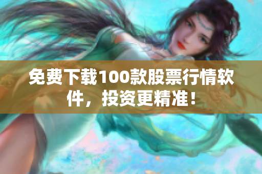 免费下载100款股票行情软件，投资更精准！