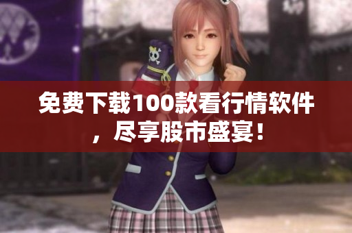 免费下载100款看行情软件，尽享股市盛宴！