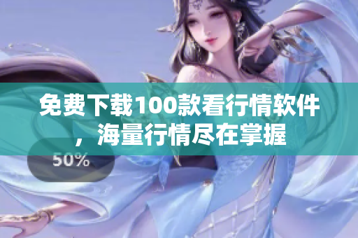 免费下载100款看行情软件，海量行情尽在掌握