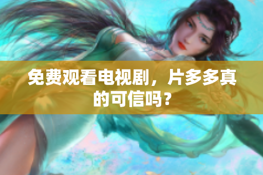 免费观看电视剧，片多多真的可信吗？