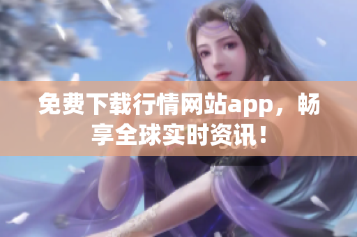 免费下载行情网站app，畅享全球实时资讯！