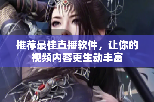 推荐最佳直播软件，让你的视频内容更生动丰富