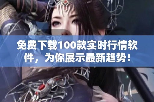 免费下载100款实时行情软件，为你展示最新趋势！