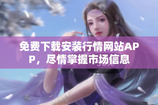 免费下载安装行情网站APP，尽情掌握市场信息