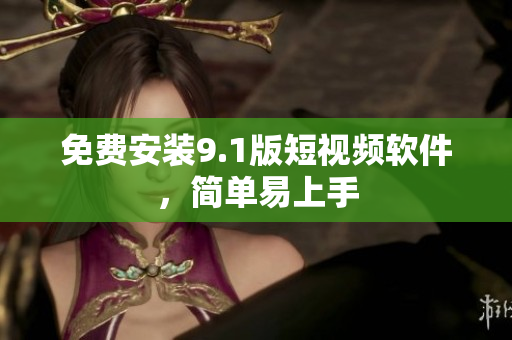 免费安装9.1版短视频软件，简单易上手