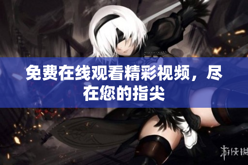 免费在线观看精彩视频，尽在您的指尖