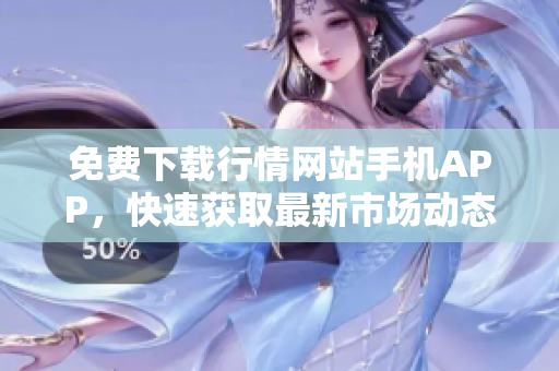 免费下载行情网站手机APP，快速获取最新市场动态