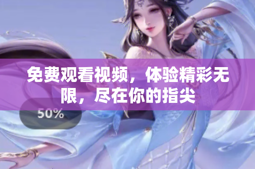 免费观看视频，体验精彩无限，尽在你的指尖