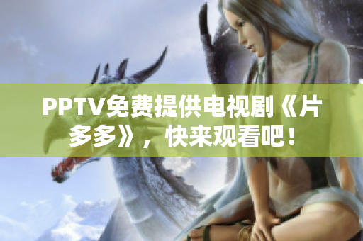 PPTV免费提供电视剧《片多多》，快来观看吧！