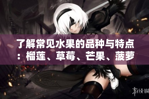 了解常见水果的品种与特点：榴莲、草莓、芒果、菠萝、香蕉