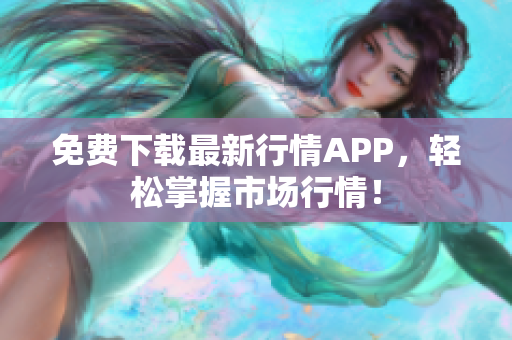 免费下载最新行情APP，轻松掌握市场行情！