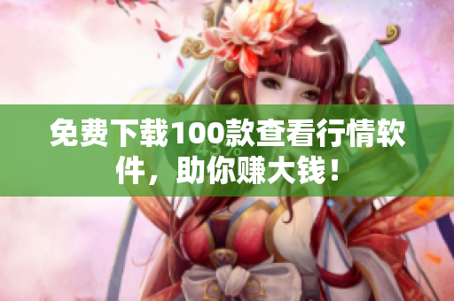 免费下载100款查看行情软件，助你赚大钱！
