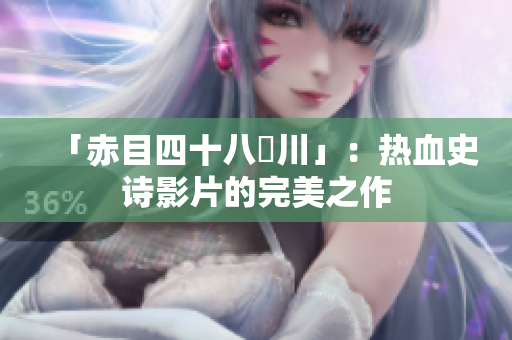 「赤目四十八瀨川」：热血史诗影片的完美之作