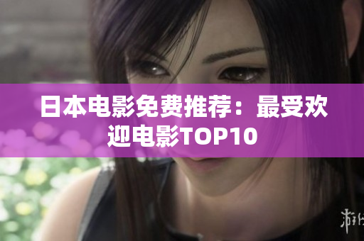 日本电影免费推荐：最受欢迎电影TOP10