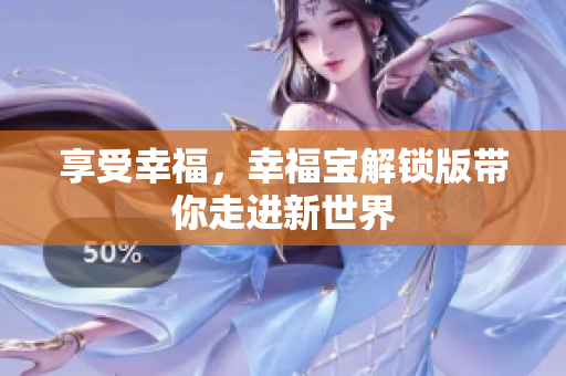 享受幸福，幸福宝解锁版带你走进新世界