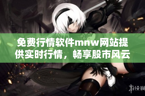 免费行情软件mnw网站提供实时行情，畅享股市风云。