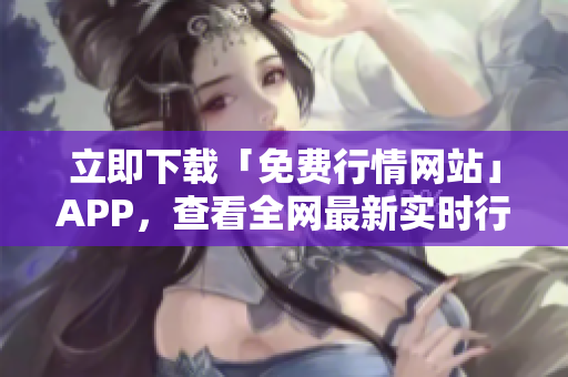 立即下载「免费行情网站」APP，查看全网最新实时行情！
