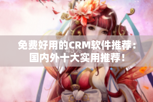 免费好用的CRM软件推荐：国内外十大实用推荐！