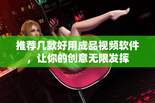 推荐几款好用成品视频软件，让你的创意无限发挥