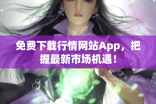 免费下载行情网站App，把握最新市场机遇！