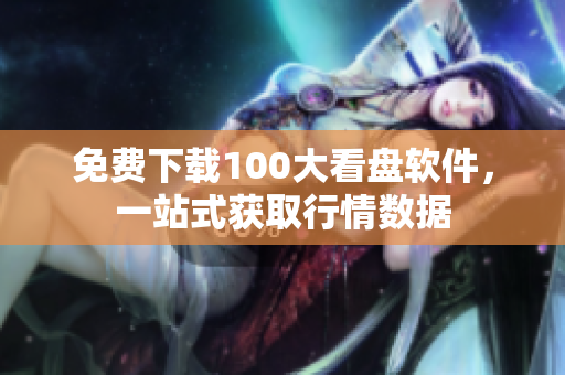 免费下载100大看盘软件，一站式获取行情数据