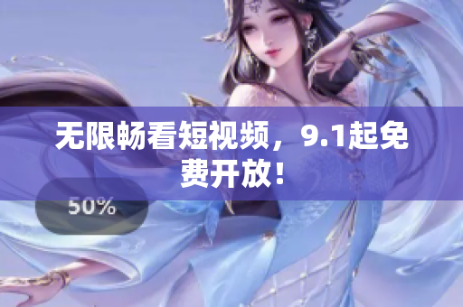 无限畅看短视频，9.1起免费开放！