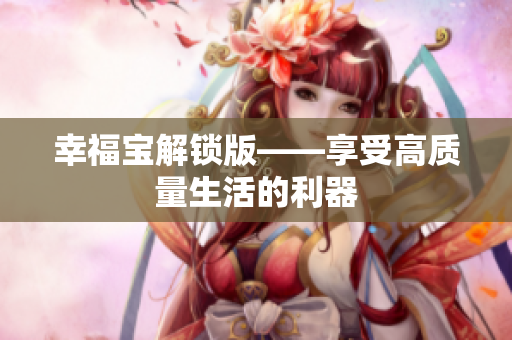 幸福宝解锁版——享受高质量生活的利器