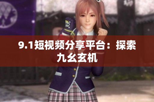 9.1短视频分享平台：探索九幺玄机