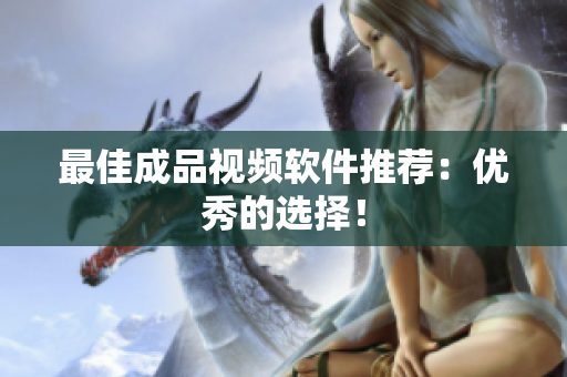 最佳成品视频软件推荐：优秀的选择！