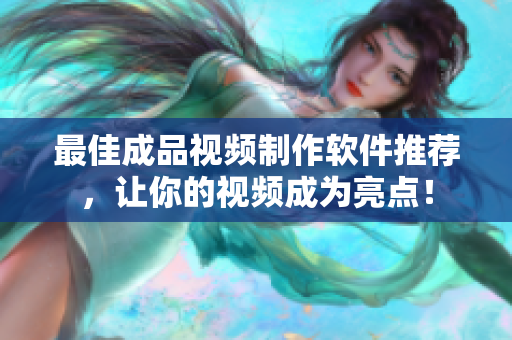 最佳成品视频制作软件推荐，让你的视频成为亮点！