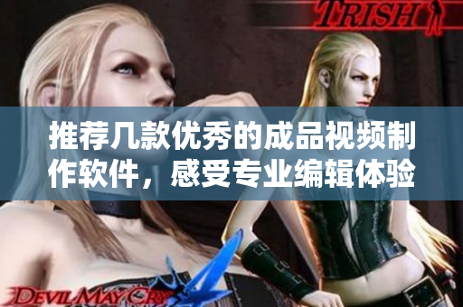 推荐几款优秀的成品视频制作软件，感受专业编辑体验