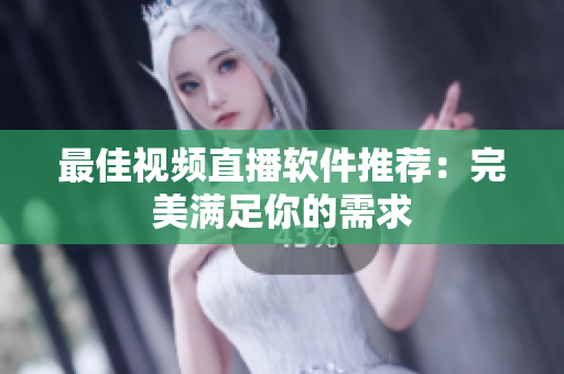 最佳视频直播软件推荐：完美满足你的需求