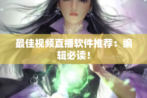 最佳视频直播软件推荐：编辑必读！