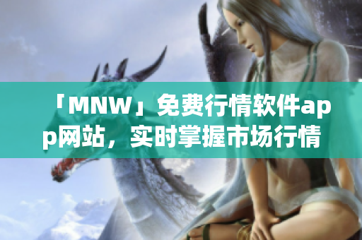 「MNW」免费行情软件app网站，实时掌握市场行情