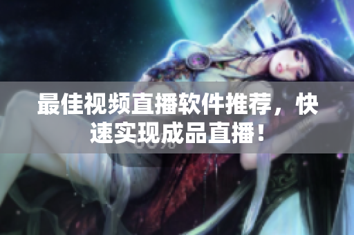 最佳视频直播软件推荐，快速实现成品直播！