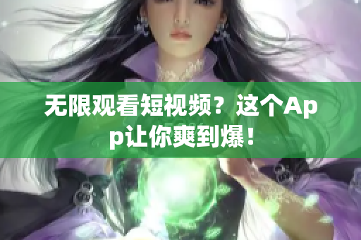 无限观看短视频？这个App让你爽到爆！