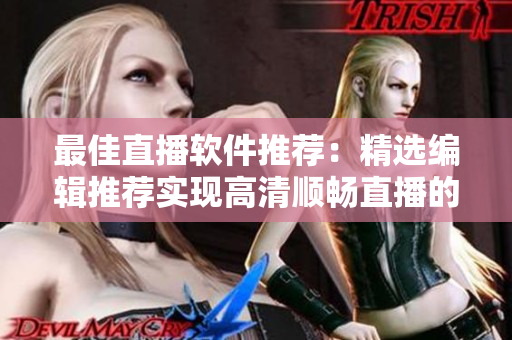 最佳直播软件推荐：精选编辑推荐实现高清顺畅直播的软件
