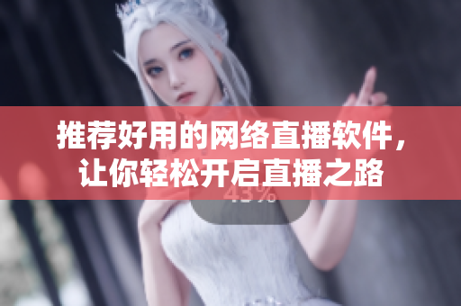 推荐好用的网络直播软件，让你轻松开启直播之路