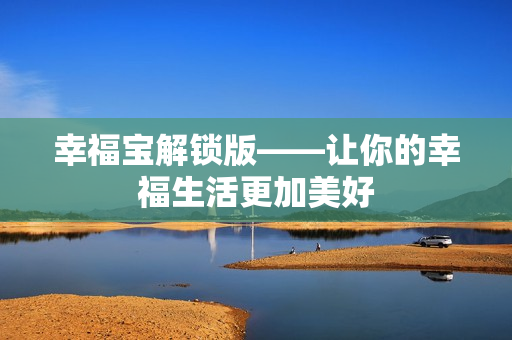 幸福宝解锁版——让你的幸福生活更加美好