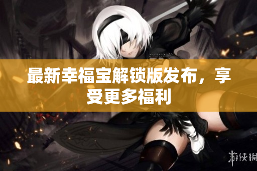 最新幸福宝解锁版发布，享受更多福利