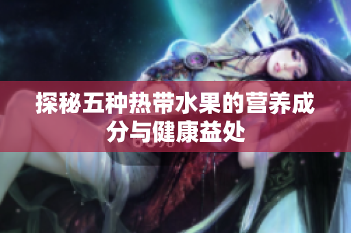 探秘五种热带水果的营养成分与健康益处