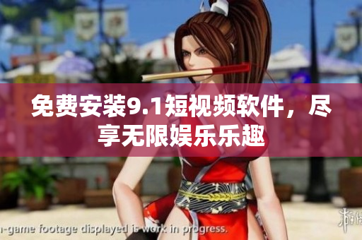免费安装9.1短视频软件，尽享无限娱乐乐趣