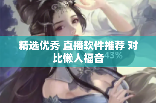 精选优秀 直播软件推荐 对比懒人福音