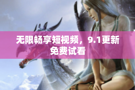 无限畅享短视频，9.1更新免费试看