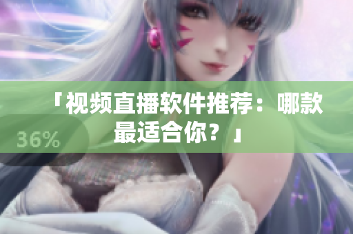 「视频直播软件推荐：哪款最适合你？」
