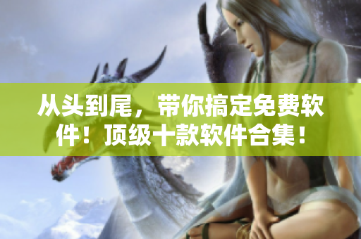 从头到尾，带你搞定免费软件！顶级十款软件合集！