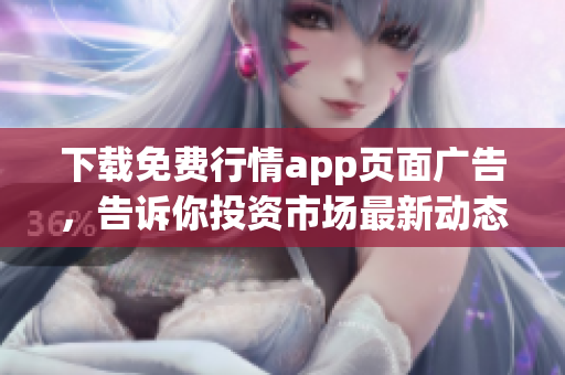 下载免费行情app页面广告，告诉你投资市场最新动态！