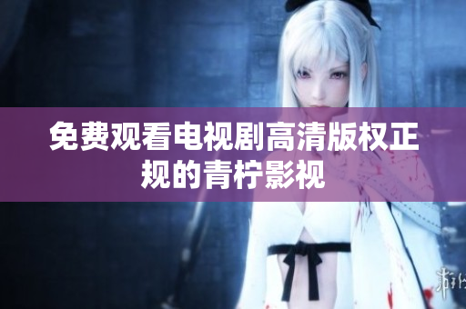 免费观看电视剧高清版权正规的青柠影视