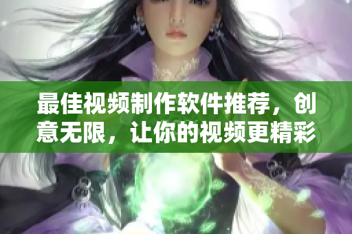 最佳视频制作软件推荐，创意无限，让你的视频更精彩