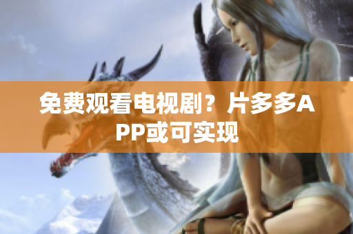 免费观看电视剧？片多多APP或可实现